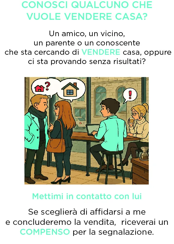 Pagina 2: conosci qualcuno che vuole vendere casa? Un amico, un vicino, un parente o un conoscente. Mettimi in contatto con lui: se sceglierà di affidarsi a me e concluderemo la vendita, riceverai un compenso per la segnalazione.